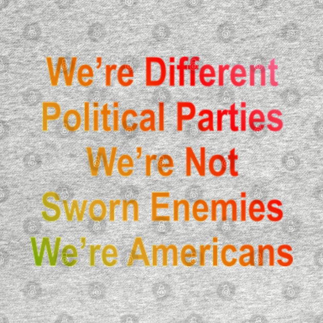 we are different political parties we are not sworn enemies we are americans by yphien